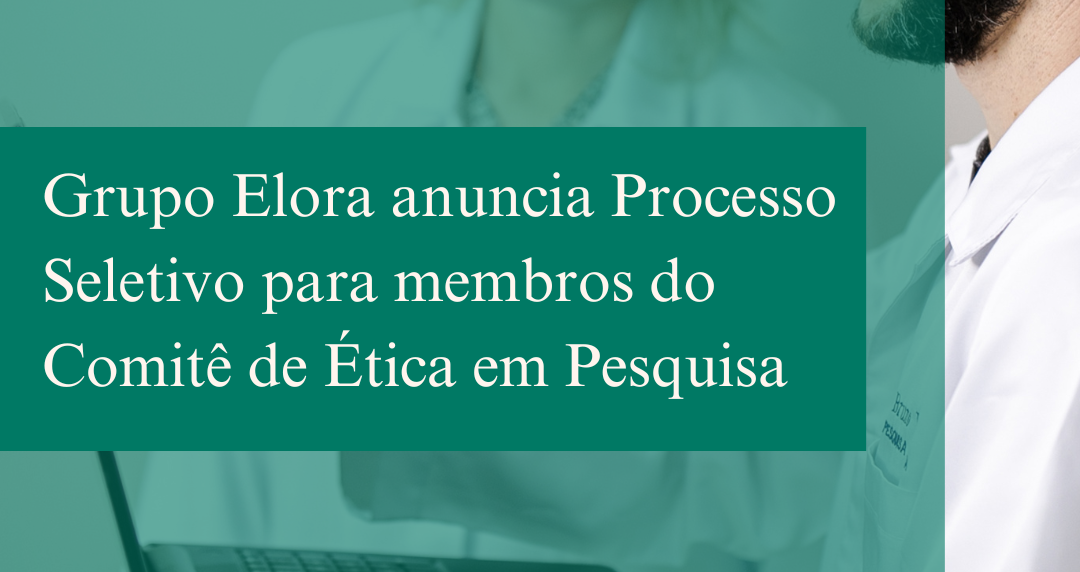 Grupo Elora anuncia Processo Seletivo para membros do Comitê de Ética em Pesquisa